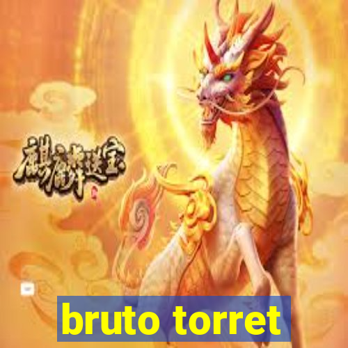 bruto torret